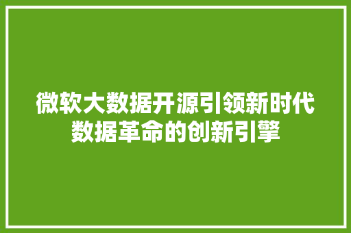 微软大数据开源引领新时代数据革命的创新引擎