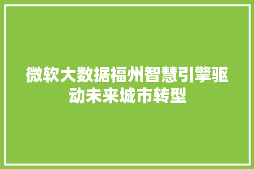 微软大数据福州智慧引擎驱动未来城市转型