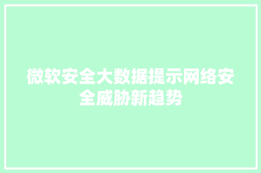 微软安全大数据提示网络安全威胁新趋势