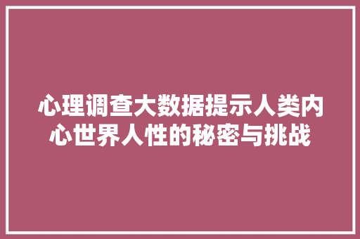 心理调查大数据提示人类内心世界人性的秘密与挑战