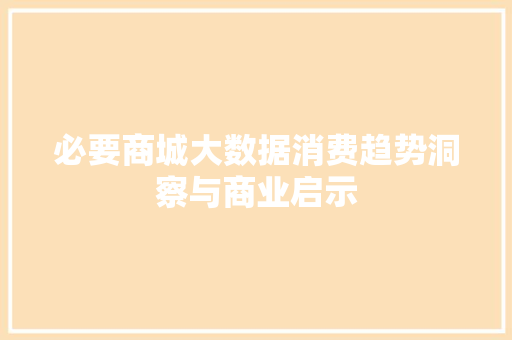必要商城大数据消费趋势洞察与商业启示  第1张