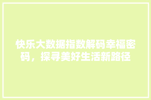 快乐大数据指数解码幸福密码，探寻美好生活新路径