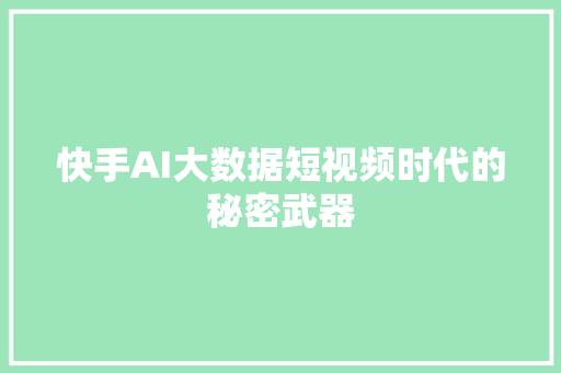 快手AI大数据短视频时代的秘密武器  第1张