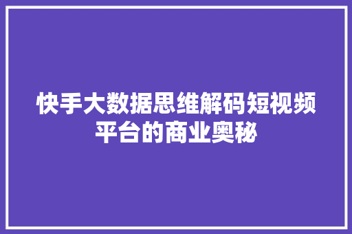 快手大数据思维解码短视频平台的商业奥秘  第1张