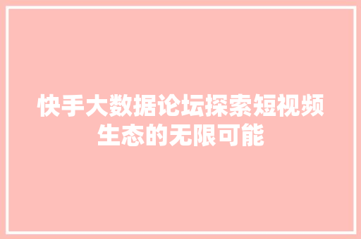 快手大数据论坛探索短视频生态的无限可能