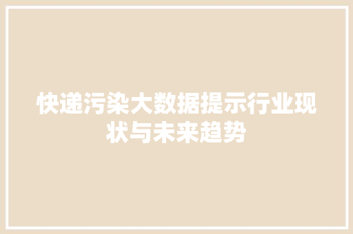 快递污染大数据提示行业现状与未来趋势