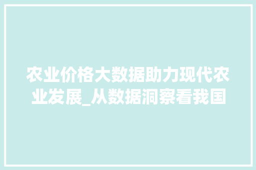 农业价格大数据助力现代农业发展_从数据洞察看我国农业价格趋势  第1张