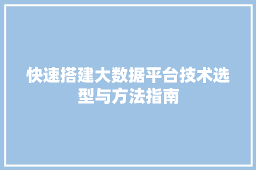 快速搭建大数据平台技术选型与方法指南
