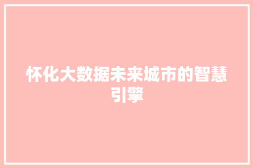 怀化大数据未来城市的智慧引擎