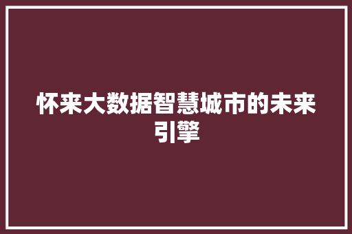 怀来大数据智慧城市的未来引擎  第1张