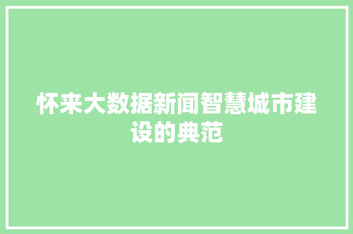 怀来大数据新闻智慧城市建设的典范  第1张