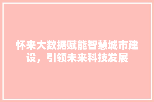 怀来大数据赋能智慧城市建设，引领未来科技发展