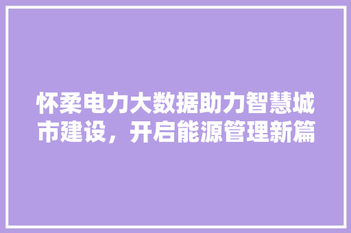 怀柔电力大数据助力智慧城市建设，开启能源管理新篇章