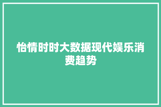 怡情时时大数据现代娱乐消费趋势