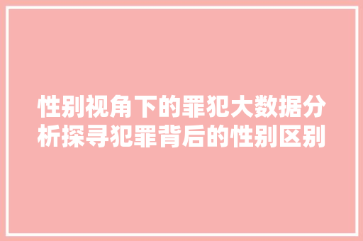 性别视角下的罪犯大数据分析探寻犯罪背后的性别区别