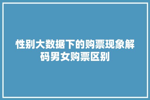 性别大数据下的购票现象解码男女购票区别