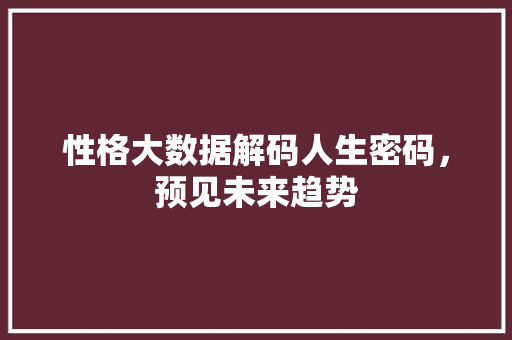 性格大数据解码人生密码，预见未来趋势  第1张
