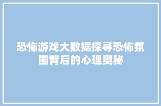 恐怖游戏大数据探寻恐怖氛围背后的心理奥秘
