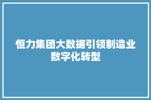 恒力集团大数据引领制造业数字化转型  第1张