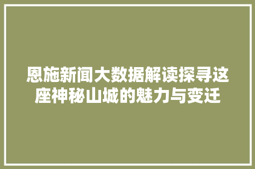 恩施新闻大数据解读探寻这座神秘山城的魅力与变迁  第1张