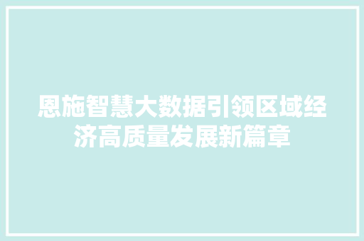 恩施智慧大数据引领区域经济高质量发展新篇章  第1张