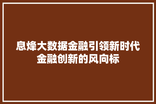 息烽大数据金融引领新时代金融创新的风向标  第1张