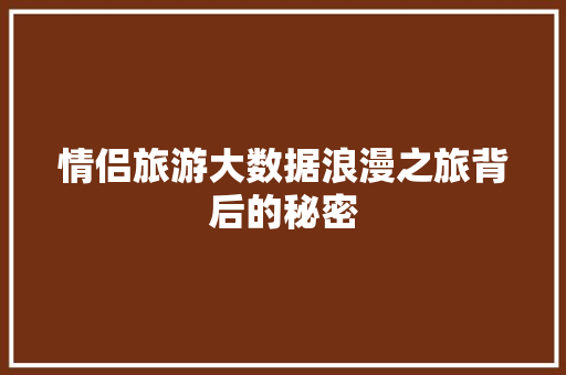 情侣旅游大数据浪漫之旅背后的秘密