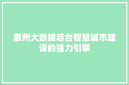 惠州大数据后台智慧城市建设的强力引擎  第1张