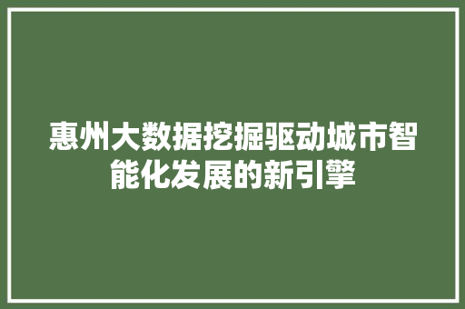 惠州大数据挖掘驱动城市智能化发展的新引擎  第1张
