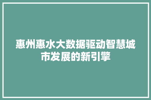 惠州惠水大数据驱动智慧城市发展的新引擎
