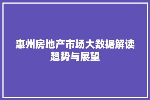 惠州房地产市场大数据解读趋势与展望  第1张