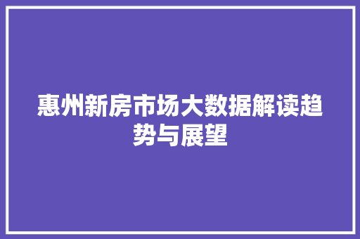 惠州新房市场大数据解读趋势与展望  第1张