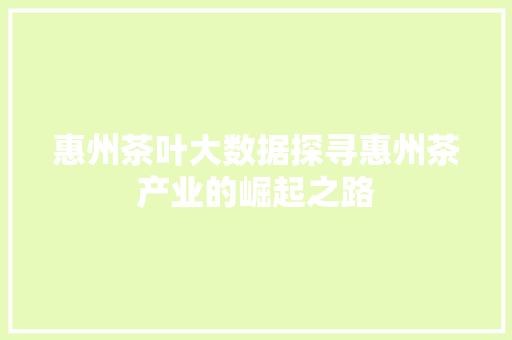 惠州茶叶大数据探寻惠州茶产业的崛起之路