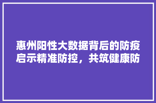 惠州阳性大数据背后的防疫启示精准防控，共筑健康防线