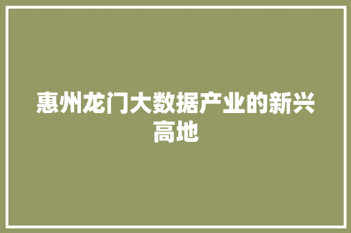 惠州龙门大数据产业的新兴高地