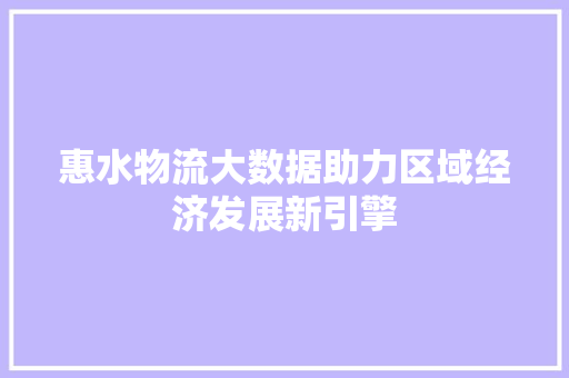 惠水物流大数据助力区域经济发展新引擎