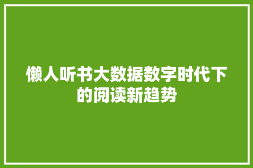 懒人听书大数据数字时代下的阅读新趋势  第1张