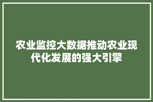 农业监控大数据推动农业现代化发展的强大引擎  第1张