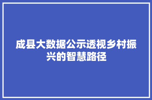 成县大数据公示透视乡村振兴的智慧路径  第1张