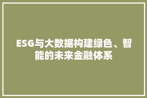 ESG与大数据构建绿色、智能的未来金融体系