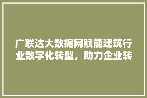 广联达大数据网赋能建筑行业数字化转型，助力企业转型升级  第1张