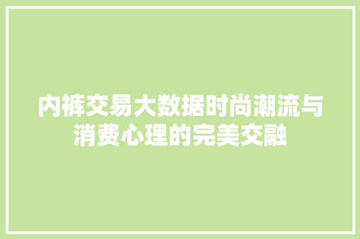 内裤交易大数据时尚潮流与消费心理的完美交融
