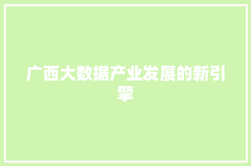 广西大数据产业发展的新引擎  第1张