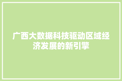 广西大数据科技驱动区域经济发展的新引擎  第1张