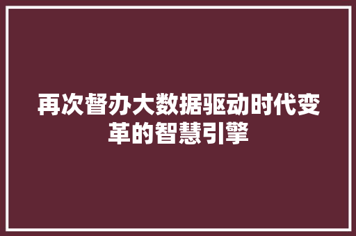 再次督办大数据驱动时代变革的智慧引擎  第1张