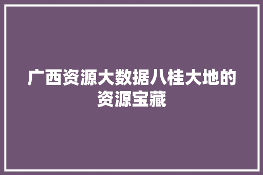 广西资源大数据八桂大地的资源宝藏