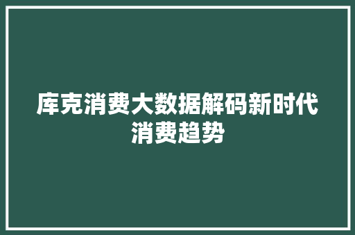 库克消费大数据解码新时代消费趋势