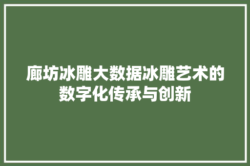 廊坊冰雕大数据冰雕艺术的数字化传承与创新  第1张