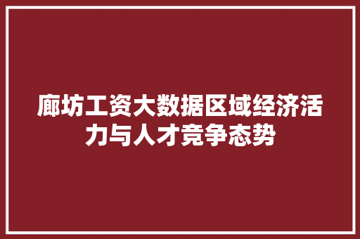廊坊工资大数据区域经济活力与人才竞争态势