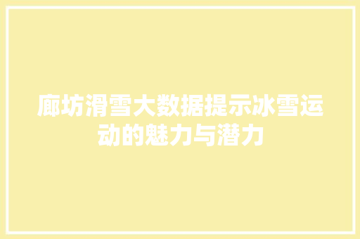 廊坊滑雪大数据提示冰雪运动的魅力与潜力  第1张
